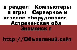  в раздел : Компьютеры и игры » Серверное и сетевое оборудование . Астраханская обл.,Знаменск г.